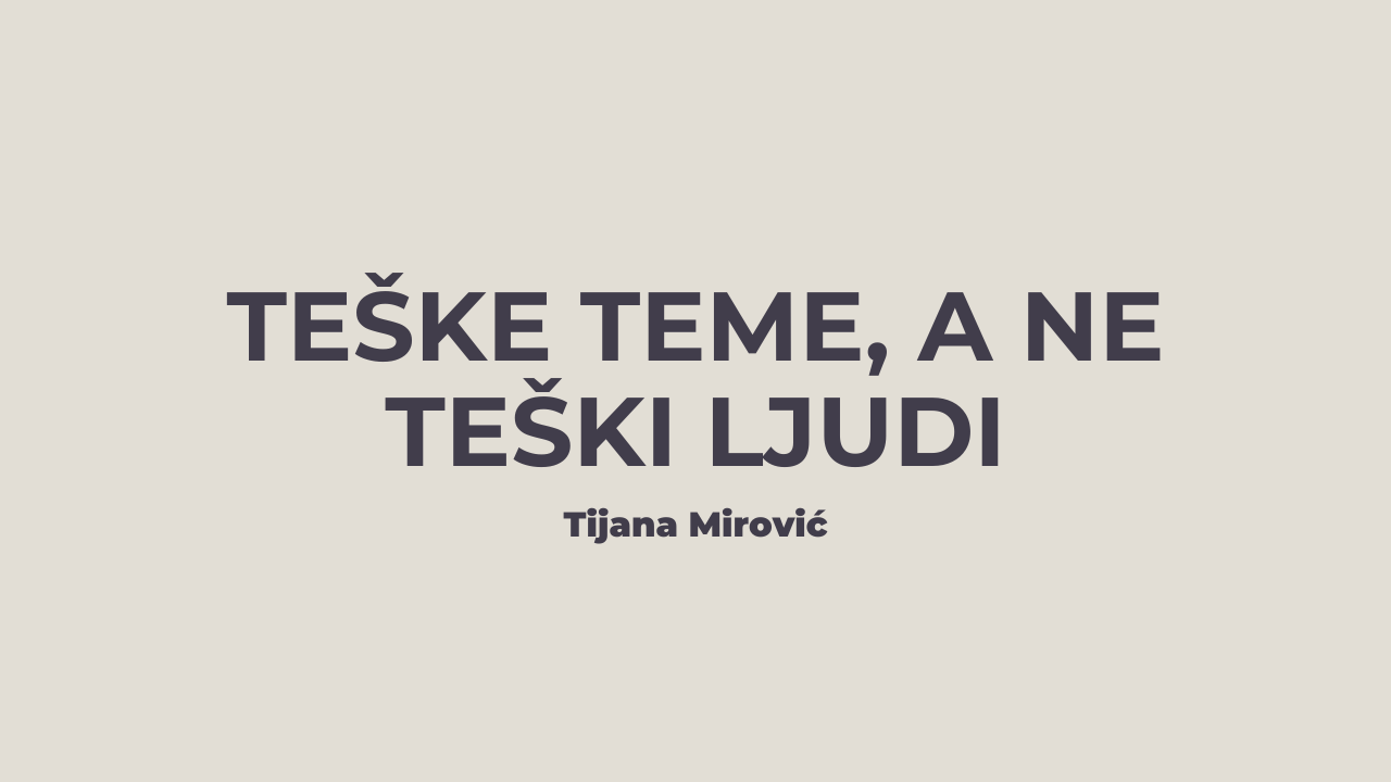 Teške teme, a ne teški ljudi – Tijana Mirović